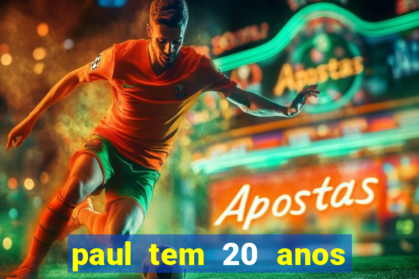 paul tem 20 anos de idade. a idade dele